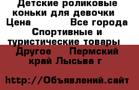 Детские роликовые коньки для девочки › Цена ­ 1 300 - Все города Спортивные и туристические товары » Другое   . Пермский край,Лысьва г.